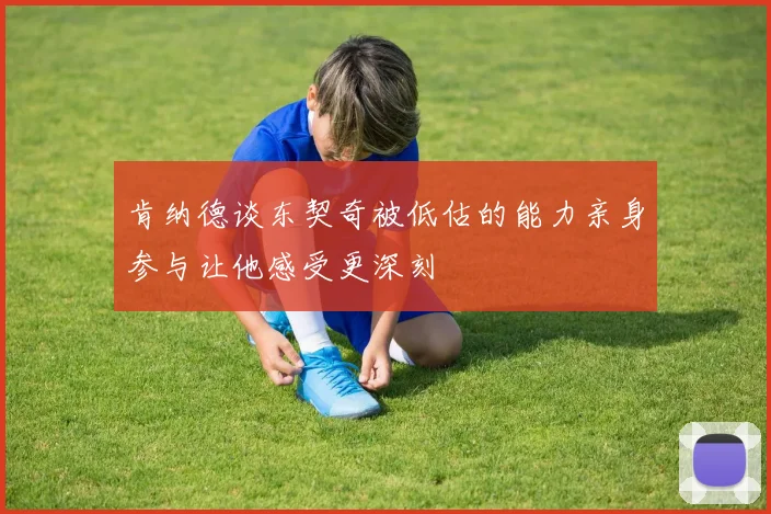 肯纳德谈东契奇被低估的能力亲身参与让他感受更深刻