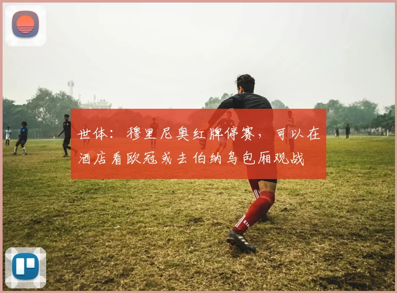 世体：穆里尼奥红牌停赛，可以在酒店看欧冠或去伯纳乌包厢观战