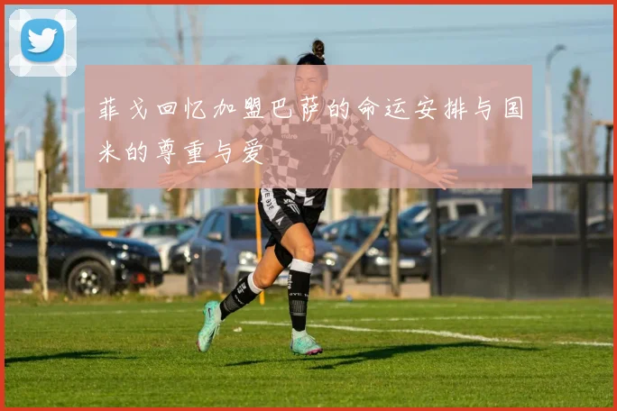 菲戈回忆加盟巴萨的命运安排与国米的尊重与爱