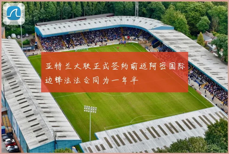 亚特兰大联正式签约前迈阿密国际边锋法法合同为一年半